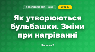 Як утворюються бульбашки. Зміни при нагріванні (3 клас, Я досліджую світ, Іщенко)