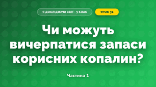 Чи можуть вичерпатися запаси корисних копалин? (3 клас, Я досліджую світ, Грущинська І.В., Хитра З.М.)
