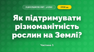 Як підтримувати різноманітність рослин на Землі? (3 клас, Я досліджую світ, Грущинська І.В., Хитра З.М.)