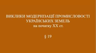 9 клас НУШ Презентація § 19 ВИКЛИКИ МОДЕРНІЗАЦІЇ ПРОМИСЛОВОСТІ  УКРАЇНСЬКИХ ЗЕМЕЛЬ  на початку ХХ ст.