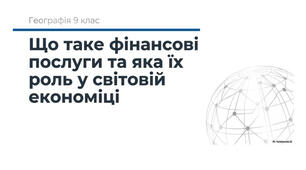 9 клас. Презентація "Що таке фінансові послуги та яка їх роль у світовій економіці" НУШ
