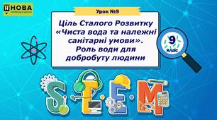 Урок 9. «Ціль Сталого Розвитку «Чиста вода та належні санітарні умови». Роль води для добробуту людини» STEM 9 клас