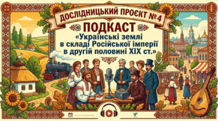 Дослідницький проєкт № 4 Подкаст «Українські землі в складі Російської імперії в другій половині ХІХ ст.»