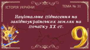 Тема № 31 "Національне піднесення на західноукраїнських землях на початку ХХ ст."