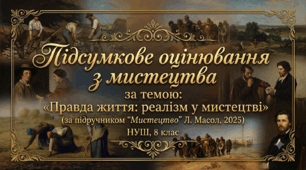 Підсумкове оцінювання з мистецтва  за темою: «Правда життя: реалізм у мистецтві» (за підручником "Мистецтво" Л. Масол, 2025)НУШ, 8 клас