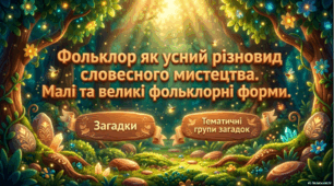 Фольклор як усний різновид словесного мистецтва. Малі та великі фольклорні форми. Загадки. Тематичні групи загадок