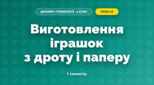 Виготовлення іграшок з дроту і паперу (4 клас, Дизайн і технології, Агєєва)