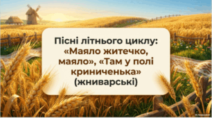 Пісні літнього циклу: «Маяло житечко, маяло», «Там у полі криниченька» (жниварські)