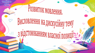 Розвиток мовлення.  Висловлення на дискусійну тему з відстоюванням власної позиції