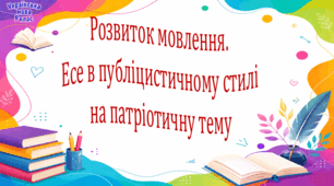 Розвиток мовлення.  Есе в публіцистичному стилі на патріотичну тему