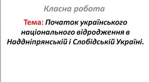 Початок українського національного відродження в Наддніпрянській і Слобідській Україні.