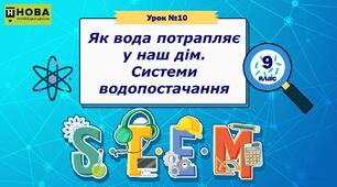 Урок 10. «Як вода потрапляє у наш дім. Системи водопостачання» STEM 9 клас