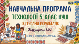 НАВЧАЛЬНА ПРОГРАМА ТЕХНОЛОГІЇ 5 КЛАС НУШ ІЗ ГРУПАМИ РЕЗУЛЬТАТІВ Ходзицька І.Ю. на І та ІІ семестр 2026-2027 н. р.