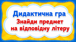 Дидактична гра «Знайди предмет на відповідну літеру»