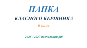 ПАПКА КЛАСНОГО КЕРІВНИКА 6 клас 2026 / 2027 навчальний рік