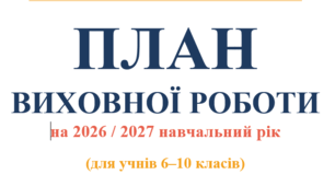 ПЛАН ВИХОВНОЇ РОБОТИ на 2026 / 2027 навчальний рік (для учнів 6–10 класів)