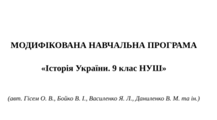 МОДИФІКОВАНА НАВЧАЛЬНА ПРОГРАМА   «Історія України. 9 клас НУШ»    (авт. Гісем О. В., Бойко В. І., Василенко Я. Л., Даниленко В. М. та ін.)