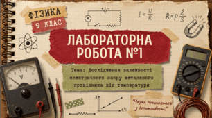 Фізика 9 (НУШ) Лабораторна робота №1 «Дослідження залежності електричного опору металевого провідника від температури».