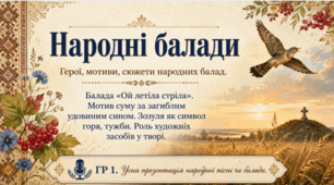 Народні балади.  Герої, мотиви, сюжети народних балад.  Балада «Ой летіла стріла». Мотив суму за загиблим удовиним сином. Зозуля як символ горя, тужби. Роль художніх засобів у творі.  ГР 1. Усна презентація народної пісні чи балади