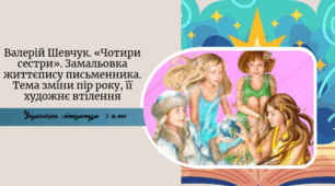 Валерій Шевчук. «Чотири сестри». Замальовка життєпису письменника. Тема зміни пір року, її художнє втілення