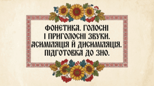 Фонетика. Голосні і приголосні звуки. Асиміляція й дисиміляція. Підготовка до ЗНО