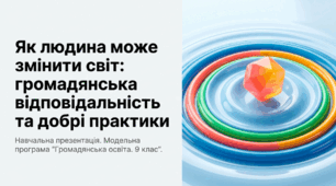 Презентація на тему: "Як людина може змінить світ: громадянська відповідальність та добрі практики" + конспект за презентацією