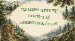 Історія написання та видання твору, автобіографічні події в основі сюжету роману  «Тигролови»