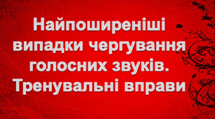 Найпоширеніші випадки чергування голосних звуків. Тренувальні вправи (конспект уроку + презентація)