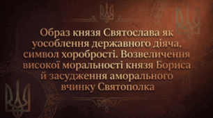 «Повість минулих літ». Образ князя Святослава як уособлення державного діяча, символ хоробрості. Возвеличення високої моральності князя Бориса й засудження аморального вчинку Святополка