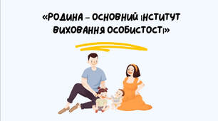 «Родина — основний інститут виховання особистості» (Батьківські збори, Педрада, Етика, Виховна робота)