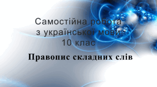 Самостійна робота з української мови "Правопис складних слів" у 4-ох варіантах із відповідями