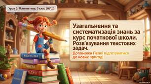 урок 6. Узагальнення та систематизація знань за курс початкової школи.  Розвязування текстових задач