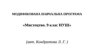 МОДИФІКОВАНА НАВЧАЛЬНА ПРОГРАМА   «Мистецтво. 9 клас НУШ»     (авт. Кондратова Л. Г. )