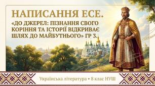 ГР 3. Написання есе.   «До джерел: пізнання свого коріння та історії відкриває шлях до майбутнього»