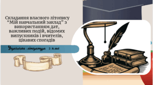 Складання власного літопису “Мій навчальний заклад” з використанням дат, важливих подій, відомих випускників і вчителів, цікавих спогадів