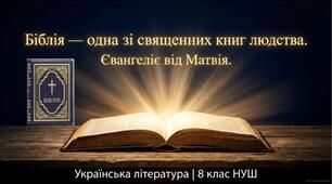 Біблія – одна зі священних книг людства: історія створення, автори, побудова, жанрова структура (оглядово).  «Євангеліє від Матвія» (заповіді 22: 34-40; 25:31-40). Постать Ісуса Христа. Ключові заповіді християнства – основа загальнолюдської моралі. 8 НУШ