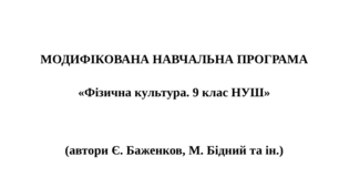 Модифікована навчальна програма «Фізична культура. 9 клас НУШ» (автори: Баженков Є. В., Бідний М. В., Ребрина А. А., Данільченко В. О., Коломоєць Г. А., Дутчак М. В.)