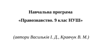 Навчальна програма  «Правознавство. 9 клас НУШ»    (автори Васильків І. Д., Кравчук В. М.)