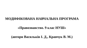 МОДИФІКОВАНА НАВЧАЛЬНА ПРОГРАМА   «Правознавство. 9 клас НУШ»  (автори Васильків І. Д., Кравчук В. М.)