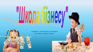 "ШКОЛА БІЗНЕСУ" (заняття з економічного виховання для дітей старшої групи)