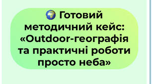 🌍 Готовий методичний кейс: «Outdoor-географія та практичні роботи просто неба»