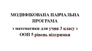 МОДИФІКОВАНА НАВЧАЛЬНА ПРОГРАМА з математики для учня 3 класу з ООП (5 рівень підтримки)