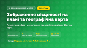 Практична робота «Зображення місцевості на плані та географічна карта» (4 клас, Я досліджую світ, Жаркова І. І., Мечник Л. А., Роговська Л. І.)