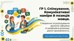 ГР 1. Спілкування. Комунікативні наміри й позиція мовця. Створення та розігрування діалогів відповідно до запропонованої ситуації (офіційна й неофіційна розмова, діалог-домовленість)