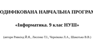МОДИФІКОВАНА НАВЧАЛЬНА ПРОГРАМА   «Інформатика. 9 клас НУШ»  (автори Ривкінд Й.Я., Лисенко Т.І., Чернікова Л.А., Шакотько В.В.)