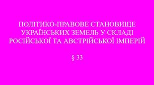 9 клас НУШ Презентація §33 ПОЛІТИКО-ПРАВОВЕ СТАНОВИЩЕ  УКРАЇНСЬКИХ ЗЕМЕЛЬ У СКЛАДІ  РОСІЙСЬКОЇ ТА АВСТРІЙСЬКОЇ ІМПЕРІЙ