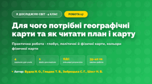 Практична робота «Для чого потрібні географічні карти та як читати план і карту» (4 клас, Я досліджую світ, Будна Н. О., Гладюк Т. В., Заброцька С. Г., Шост Н. Б.)