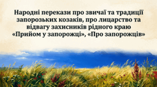 5 клас. Народні перекази про звичаї та традиції запорозьких козаків, про лицарство та відвагу захисників рідного краю. «Прийом у запорожці», «Про запорожців»