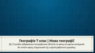 Презентація "§ 3. Способи зображення географічних об’єктів та явищ на картах материків" 7 клас НУШ