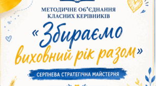 «Збираємо виховний рік разом» Серпнева стратегічна майстерня для методичного об’єднання класних керівників